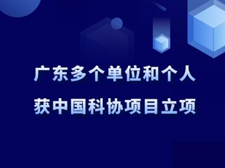 广东多个单位和个人获中国科协项目立项